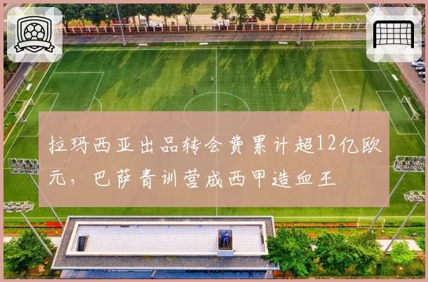 拉玛西亚出品转会费累计超12亿欧元，巴萨青训营成西甲造血王
