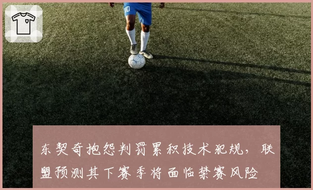 东契奇抱怨判罚累积技术犯规，联盟预测其下赛季将面临禁赛风险