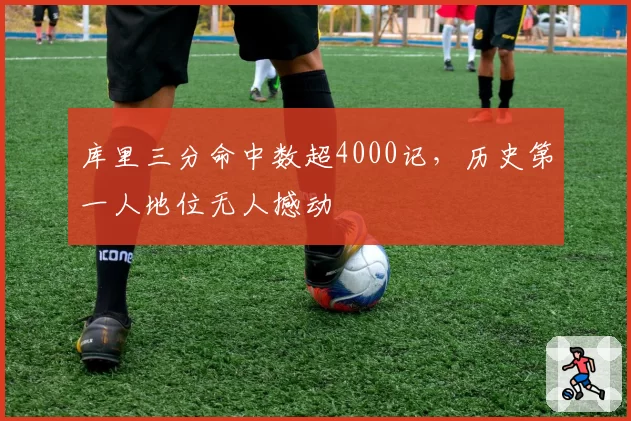库里三分命中数超4000记，历史第一人地位无人撼动