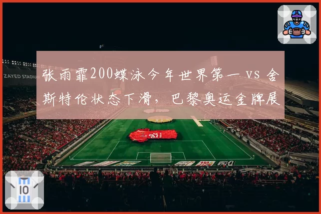 张雨霏200蝶泳今年世界第一 vs 舍斯特伦状态下滑，巴黎奥运金牌展望