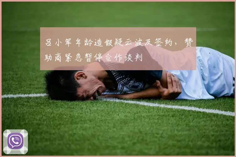 吕小军年龄造假疑云波及签约，赞助商紧急暂停合作谈判