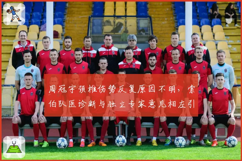 周冠宇颈椎伤势反复原因不明，索伯队医诊断与独立专家意见相左引争议