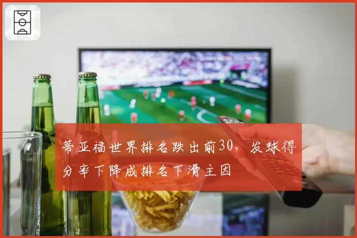 蒂亚福世界排名跌出前30，发球得分率下降成排名下滑主因
