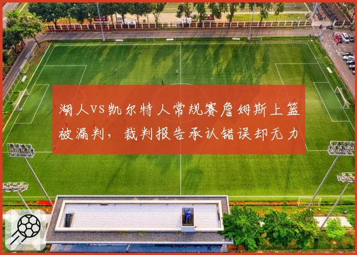 湖人vs凯尔特人常规赛詹姆斯上篮被漏判，裁判报告承认错误却无力改判