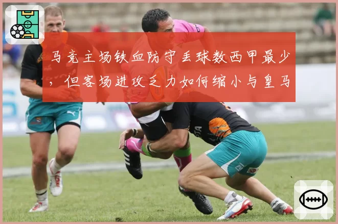 马竞主场铁血防守丢球数西甲最少，但客场进攻乏力如何缩小与皇马差距？