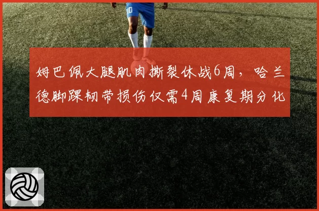 姆巴佩大腿肌肉撕裂休战6周，哈兰德脚踝韧带损伤仅需4周康复期分化