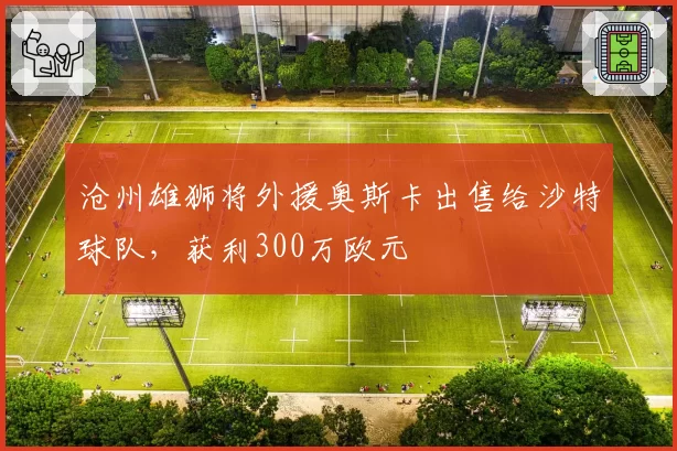 沧州雄狮将外援奥斯卡出售给沙特球队，获利300万欧元