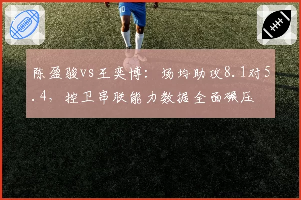 陈盈骏vs王奕博：场均助攻8.1对5.4，控卫串联能力数据全面碾压