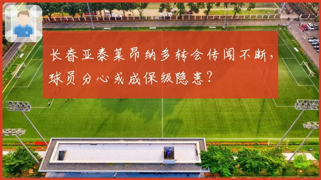 长春亚泰莱昂纳多转会传闻不断，球员分心或成保级隐患？